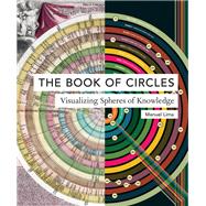The Book of Circles: Visualizing Spheres of Knowledge (with over 300 beautiful circular artworks, infographics and illustrations from across history)