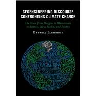 Geoengineering Discourse Confronting Climate Change The Move from Margins to Mainstream in Science, News Media, and Politics