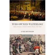 Who Owned Waterloo? Battle, Memory, and Myth in British History, 1815-1852