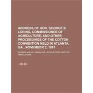 Address of Hon. George B. Loring, Commissioner of Agriculture, and Other Proceedings of the Cotton Convention Held in Atlanta, Ga., November 2, 1881