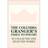 The Columbia Granger's Index to Poetry in Collected and Selected Works