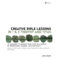 Creative Bible Lessons in 1 and 2 Timothy and Titus : 12 Sessions to Deepen Your Faith in a World of Oppression, Danger, and Difficulty