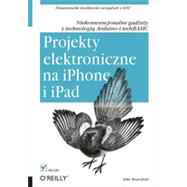 Projekty elektroniczne na iPhone i iPad. Niekonwencjonalne gad?ety z technologi? Arduino i techBASIC, 1st Edition