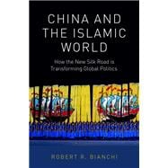 China and the Islamic World How the New Silk Road is Transforming Global Politics