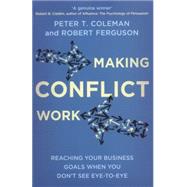 Making Conflict Work: Reaching Your Business Goals When You Don't See Eye-to-eye