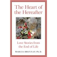 The Heart of the Hereafter Love Stories from the End of Life