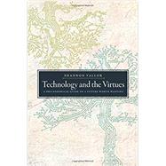 Technology and the Virtues A Philosophical Guide to a Future Worth Wanting