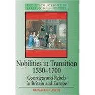 Nobilities in Transition 1550-1700 Courtiers and Rebels in Britain and Europe