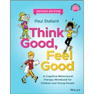 Think Good, Feel Good A Cognitive Behavioural Therapy Workbook for Children and Young People