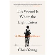 The Wound Is Where the Light Enters A Memoir of Resilience