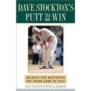 Dave Stockton's Putt to Win Secrets For Mastering the Other Game of Golf