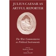 Julius Caesar As Artful Reporter: The War Commentaries As Political Instruments