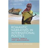 Romantic narratives in international politics Pirates, rebels and mercenaries