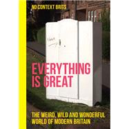 Everything is Great The Weird, Wild and Wonderful World of Modern Britain