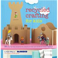 Recycled Crafting for Kids: 35 Step-by-step Projects for Preschool Kids and Adults to Create Together
