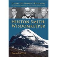 Huston Smith: Wisdomkeeper Living The World's Religions: The Authorized Biography of a 21st Century Spiritual Giant