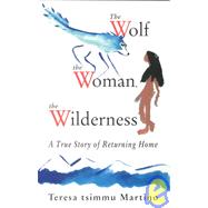 The Wolf, the Woman, the Wilderness; A True Story of Returning Home