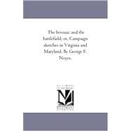 Bivouac and the Battlefield; or, Campaign Sketches in Virginia and Maryland by George F Noyes