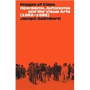 Images of Class Operaismo, Autonomia and the Visual Arts (1962-1988)