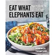 Eat What Elephants Eat Vegan Recipes for Health, Strength, and a Better World