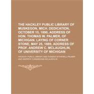 The Hackley Public Library of Muskegon, Mich. Dedication, October 15, 1890, Address of Hon. Thomas W. Palmer, of Michigan. Laying of Corner Stone, May 25, 1889, Address of Prof. Andrew C. Mclaughlin, of University of Michigan