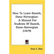 How to Learn Danish, Dano-Norwegian : A Manual for Students of Danish, Dano-Norwegian (1879)