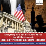 Everything You Need to Know About the US Government : Laws, Jury, President and Cabinet Officials | Government Lessons for Kids Junior Scholars Edition | Children's Government Books