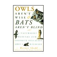 Owls Aren't Wise and Bats Aren't Blind : A Naturalist Debunks Our Favorite Fallacies about Wildlife