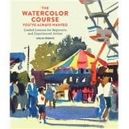 The Watercolor Course You've Always Wanted Guided Lessons for Beginners and Experienced Artists