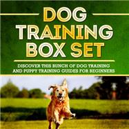 Dog Training Box Set: Discover This Bunch Of Dog Training And Puppy Training Guides For Beginners