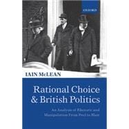 Rational Choice and British Politics An Analysis of Rhetoric and Manipulation from Peel to Blair