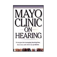 Mayo Clinic on Hearing : Strategies for Managing Hearing Loss, Dizziness and Other Ear Problems