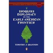 Iroquois Diplomacy on the Early American Frontier : The Penguin Library of American Indian History