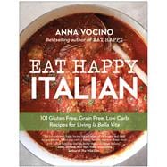 Eat Happy Italian 101 Gluten-Free, Grain-Free, Low-Carb Recipes for Living la Bella Vita