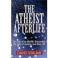 The Atheist Afterlife: The Odds of an Afterlife Reasonable. the Odds of Meeting God There Nil.