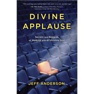 Divine Applause Secrets and Rewards of Walking with an Invisible God