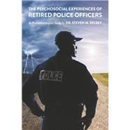 The Psychosocial Experience Of Retired Police Officers A Phenomenological Study by Dr. Steven M. Kelsey
