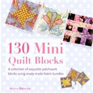 130 Mini Quilt Blocks A Collection of Exquisite Patchwork Blocks Using Ready-Made Fabric Bundles