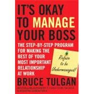 It's Okay to Manage Your Boss The Step-by-Step Program for Making the Best of Your Most Important Relationship at Work