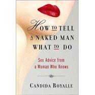 How to Tell a Naked Man What to Do : Sex Advice from a Woman Who Knows