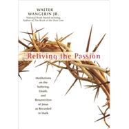 Reliving the Passion : Meditations on the Suffering, Death and the Resurrection of Jesus As Recorded in Mark