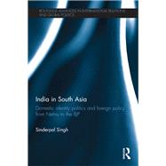 India in South Asia: Domestic Identity Politics and Foreign Policy from Nehru to the BJP