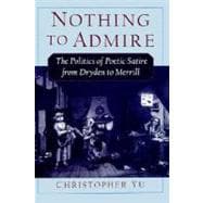 Nothing to Admire The Politics of Poetic Satire from Dryden to Merrill