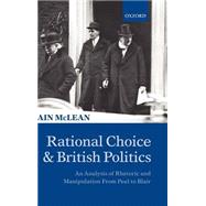 Rational Choice and British Politics An Analysis of Rhetoric and Manipulation from Peel to Blair