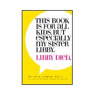 Libby Died : This Book Is for All Kids, but Especially My Sister, Libby