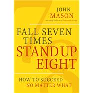 Fall Seven Times Stand Up Eight How to Succeed No Matter What