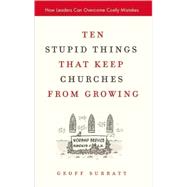 Ten Stupid Things That Keep Churches from Growing : How Leaders Can Overcome Costly Mistakes