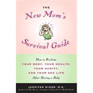 The New Mom's Survival Guide: How to Reclaim Your Body, Your Health, Your Sanity and Your Sex Life After Having a Baby