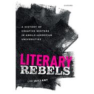 Literary Rebels A History of Creative Writers in Anglo-American Universities