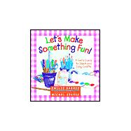 Let's Make Something Fun! : A Girl's Guide to Quick and Easy Crafts